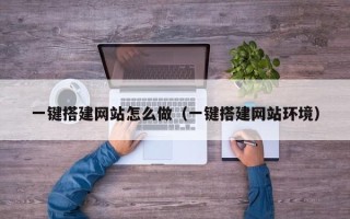 湖北一键搭建网站怎么做（一键搭建网站环境）