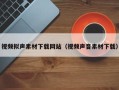 湖北视频拟声素材下载网站（视频声音素材下载）
