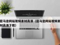 湖北亚马逊网站视频素材高清（亚马逊网站视频素材高清下载）