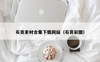 湖北石膏素材合集下载网站（石膏彩图）