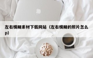 湖北左右模糊素材下载网站（左右模糊的照片怎么p）