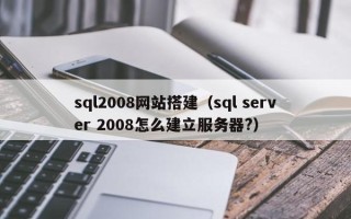 湖北sql2008网站搭建（sql server 2008怎么建立服务器?）