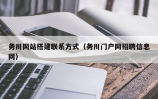 湖北务川网站搭建联系方式（务川门户网招聘信息网）