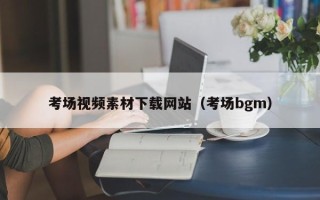 湖北考场视频素材下载网站（考场bgm）