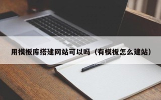 湖北用模板库搭建网站可以吗（有模板怎么建站）