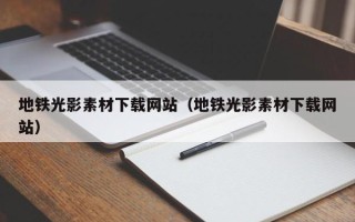 湖北地铁光影素材下载网站（地铁光影素材下载网站）