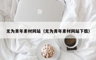 湖北无为青年素材网站（无为青年素材网站下载）