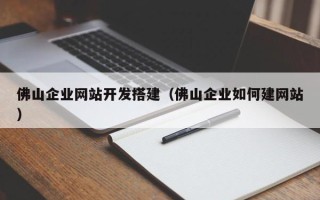 湖北佛山企业网站开发搭建（佛山企业如何建网站）