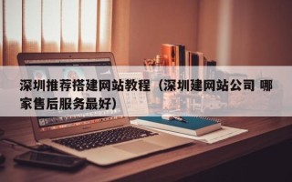 湖北深圳推荐搭建网站教程（深圳建网站公司 哪家售后服务最好）