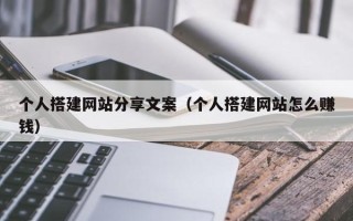 湖北个人搭建网站分享文案（个人搭建网站怎么赚钱）