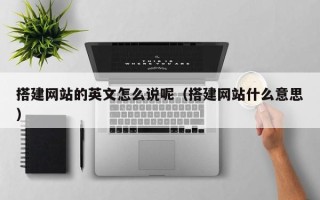 湖北搭建网站的英文怎么说呢（搭建网站什么意思）