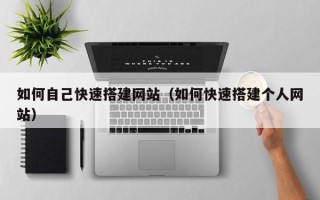 湖北如何自己快速搭建网站（如何快速搭建个人网站）